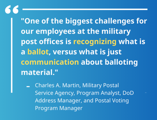 ""One of the biggest challenges for our employees at the military post offices is recognizing what is a ballot, versus what is just communication about balloting material.""