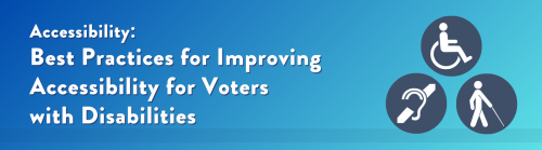 "Accessibility: Best Practices for Improving Accessibility for Voters with Disabilities." Graphic of wheelchair, deafness, and blindness icons.