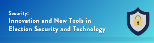 Security: Innovation and New Tools in Election Security and Technology