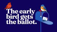 Dark navy background with bold white serif text reading "The early bird gets the ballot." A red cardinal perches at the upper left and an orange-and-blue bluebird perches on top of a blue mailbox at the right, with a stamped envelope visible inside the open mailbox.