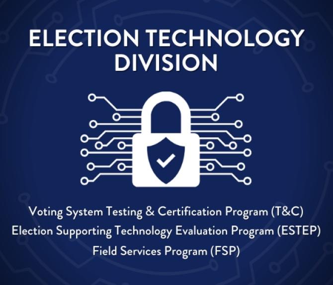 A dark blue Election Technology Division graphic with white font header and white illustrated lock logo with circuitry logo is centered. "ELECTION TECHNOLOGY DIVISION | Voting System Testing & Certification Program (T&C), Election Supporting Technology Program (ESTEP), Field Services Program (FSP)"